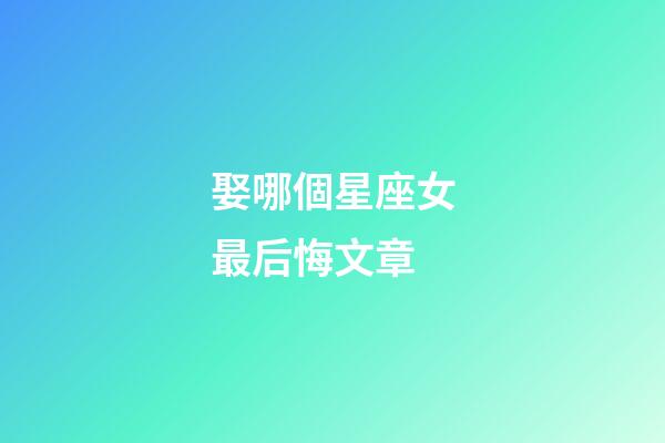 娶哪個星座女最后悔文章-第1張-星座運勢-玄機派