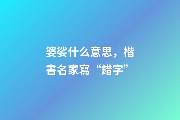婆娑什么意思，楷書名家寫“錯字”-第1張-觀點-玄機派