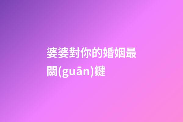 婆婆對你的婚姻最關(guān)鍵