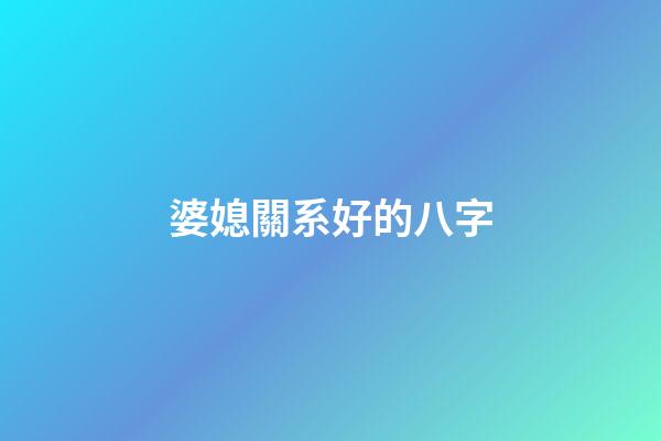 婆媳關系好的八字
