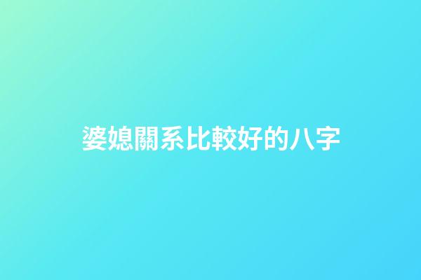 婆媳關系比較好的八字