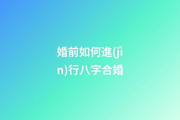 婚前如何進(jìn)行八字合婚?