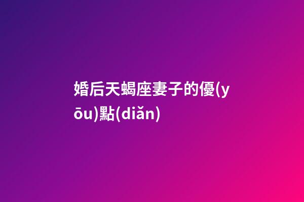 婚后天蝎座妻子的優(yōu)點(diǎn)-第1張-星座運(yùn)勢(shì)-玄機(jī)派