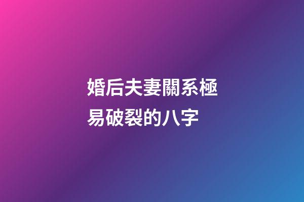 婚后夫妻關系極易破裂的八字