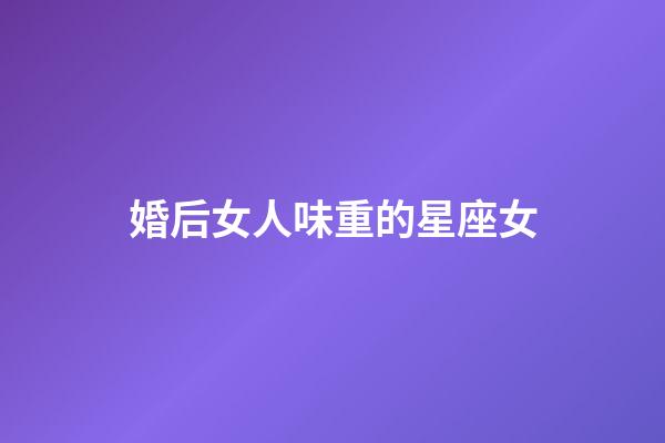 婚后女人味重的星座女-第1張-星座運勢-玄機派