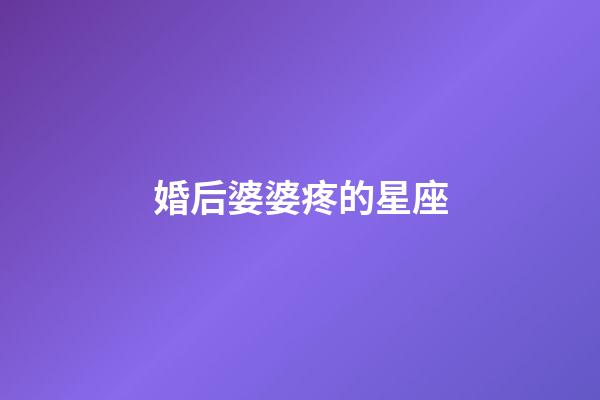 婚后婆婆疼的星座