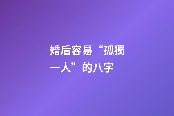 婚后容易“孤獨一人”的八字