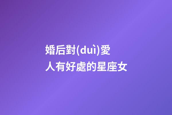 婚后對(duì)愛人有好處的星座女