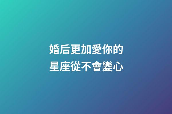 婚后更加愛你的星座從不會變心-第1張-星座運勢-玄機派