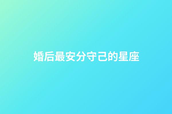 婚后最安分守己的星座-第1張-星座運勢-玄機派