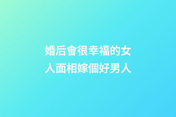 婚后會很幸福的女人面相嫁個好男人