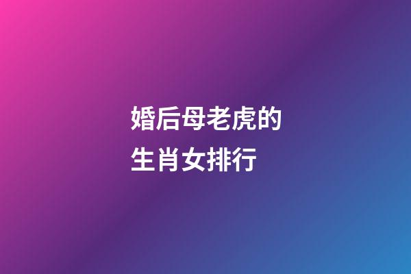 婚后母老虎的生肖女排行