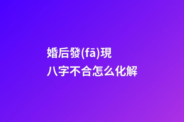 婚后發(fā)現八字不合怎么化解