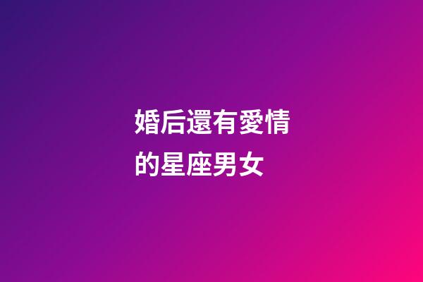 婚后還有愛情的星座男女-第1張-星座運(yùn)勢(shì)-玄機(jī)派