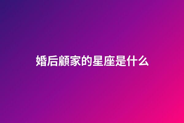 婚后顧家的星座是什么-第1張-星座運勢-玄機派