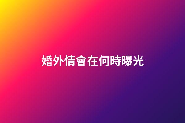 婚外情會在何時曝光