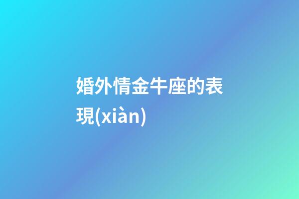 婚外情金牛座的表現(xiàn)-第1張-星座運勢-玄機派