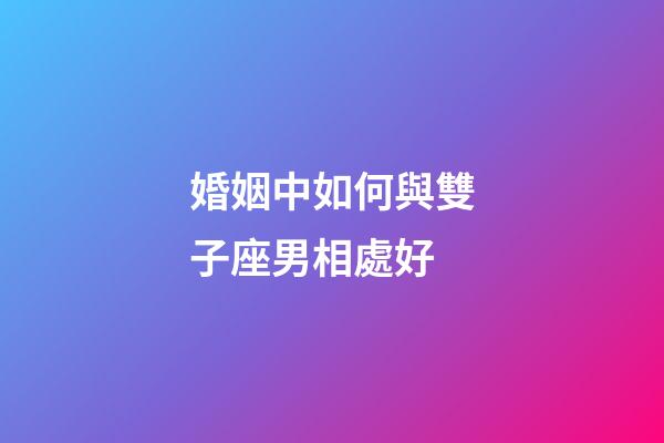 婚姻中如何與雙子座男相處好-第1張-星座運勢-玄機派