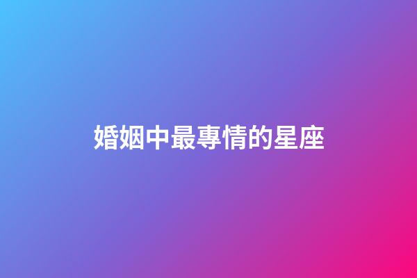 婚姻中最專情的星座-第1張-星座運(yùn)勢(shì)-玄機(jī)派