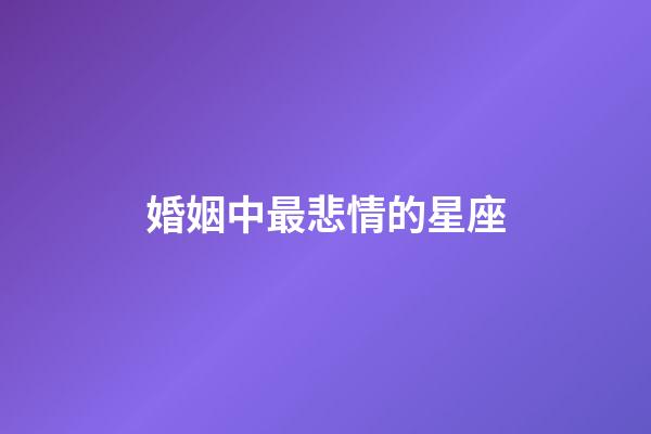 婚姻中最悲情的星座-第1張-星座運勢-玄機派