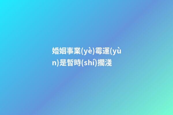 婚姻事業(yè)霉運(yùn)是暫時(shí)擱淺
