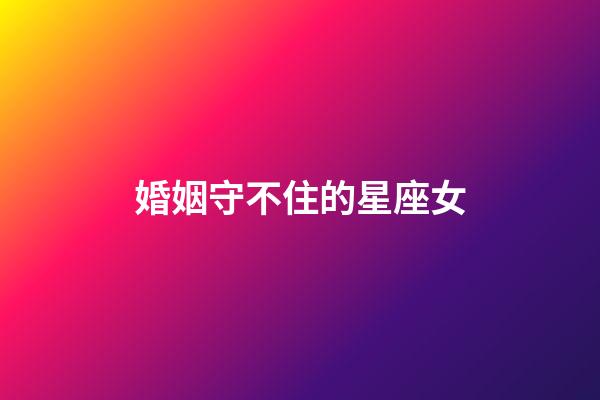 婚姻守不住的星座女-第1張-星座運勢-玄機派