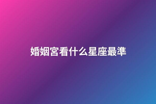 婚姻宮看什么星座最準-第1張-星座運勢-玄機派