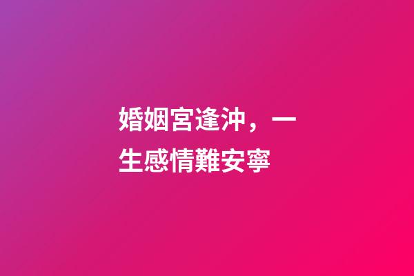婚姻宮逢沖，一生感情難安寧