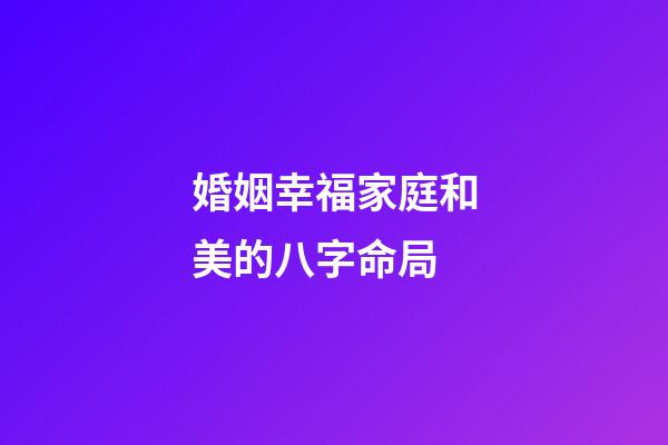 婚姻幸福家庭和美的八字命局
