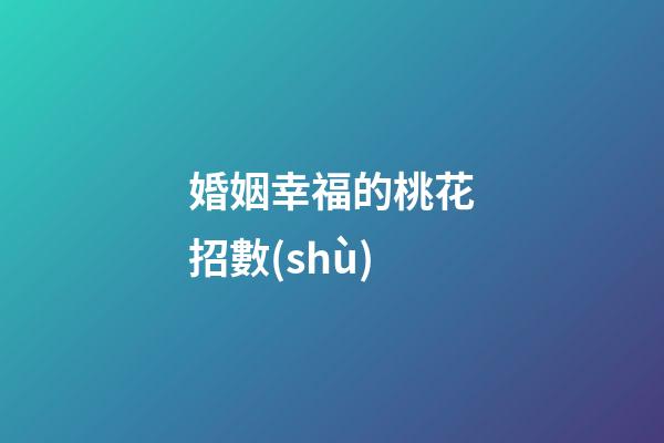 婚姻幸福的桃花招數(shù)