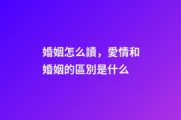 婚姻怎么讀，愛情和婚姻的區別是什么-第1張-觀點-玄機派