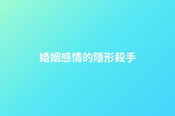 婚姻感情的隱形殺手
