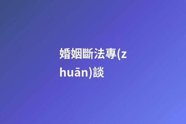婚姻斷法專(zhuān)談