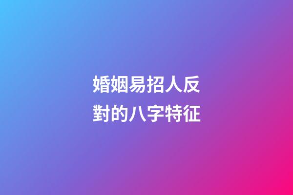 婚姻易招人反對的八字特征