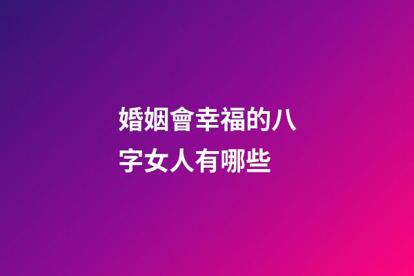 婚姻會幸福的八字女人有哪些