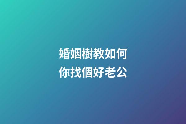 婚姻樹教如何你找個好老公