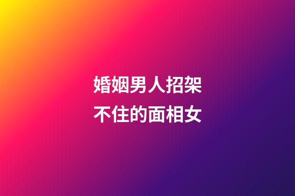 婚姻男人招架不住的面相女