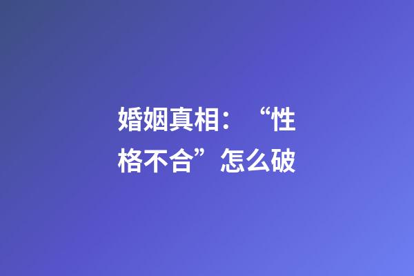 婚姻真相：“性格不合”怎么破