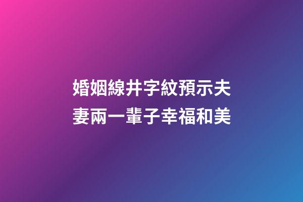 婚姻線井字紋預示夫妻兩一輩子幸福和美