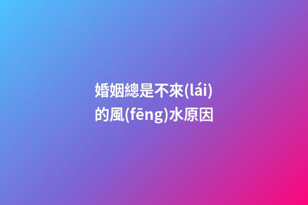 婚姻總是不來(lái)的風(fēng)水原因
