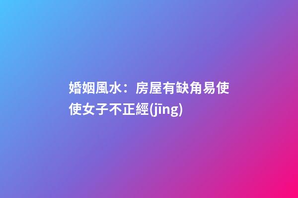 婚姻風水：房屋有缺角易使使女子不正經(jīng)