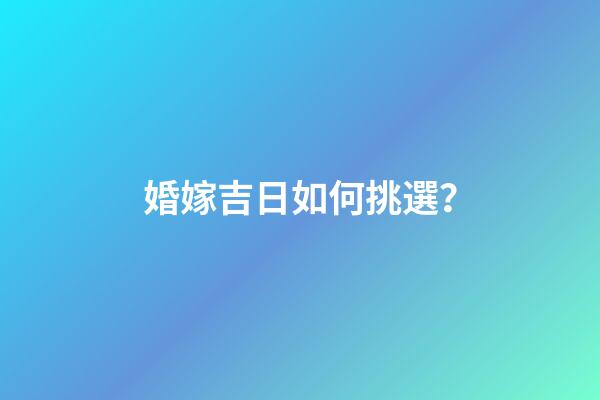 婚嫁吉日如何挑選？