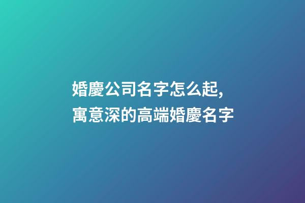 婚慶公司名字怎么起,寓意深的高端婚慶名字-第1張-公司起名-玄機派