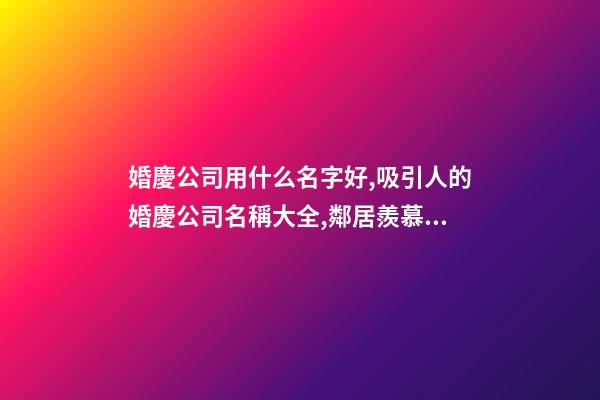 婚慶公司用什么名字好,吸引人的婚慶公司名稱大全,鄰居羨慕不已-第1張-公司起名-玄機派
