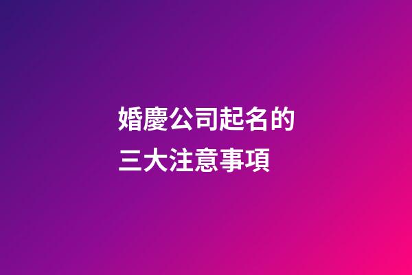 婚慶公司起名的三大注意事項-第1張-公司起名-玄機派