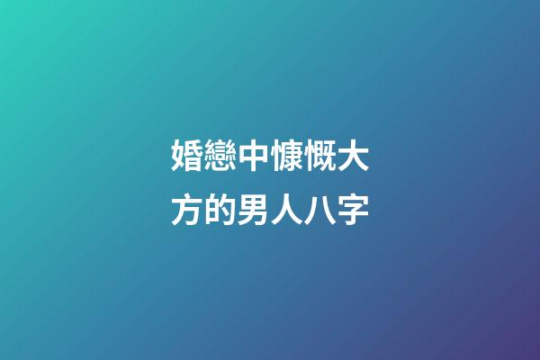 婚戀中慷慨大方的男人八字