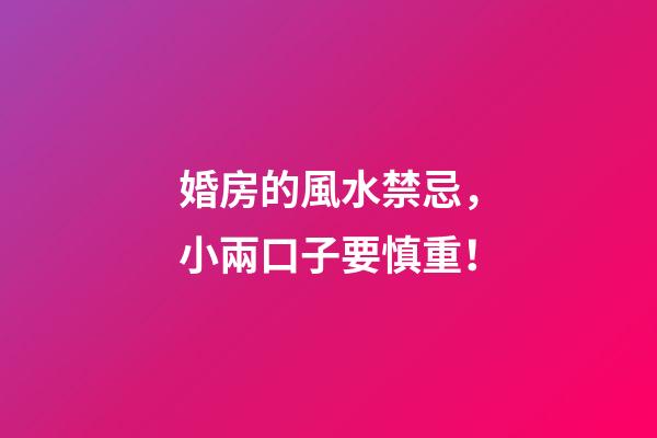 婚房的風水禁忌，小兩口子要慎重！