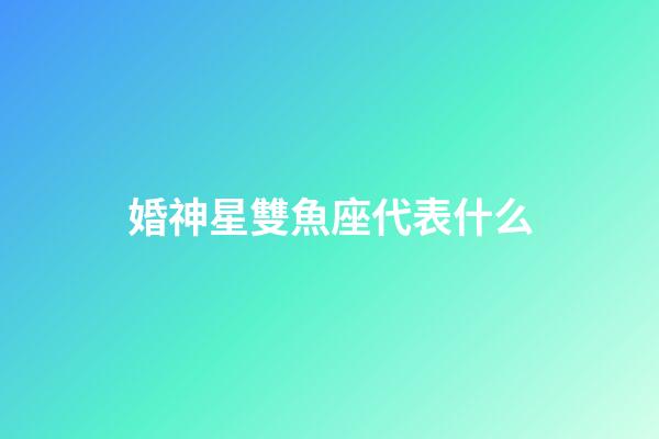 婚神星雙魚座代表什么-第1張-星座運勢-玄機派