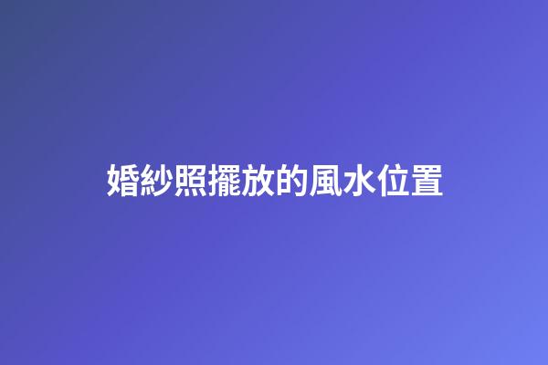 婚紗照擺放的風水位置