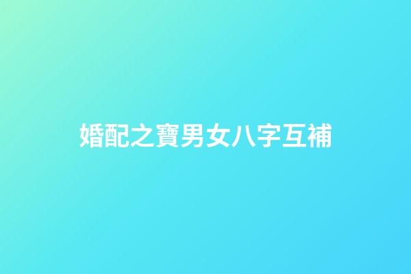 婚配之寶男女八字互補
